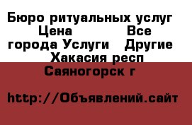 Бюро ритуальных услуг › Цена ­ 3 000 - Все города Услуги » Другие   . Хакасия респ.,Саяногорск г.